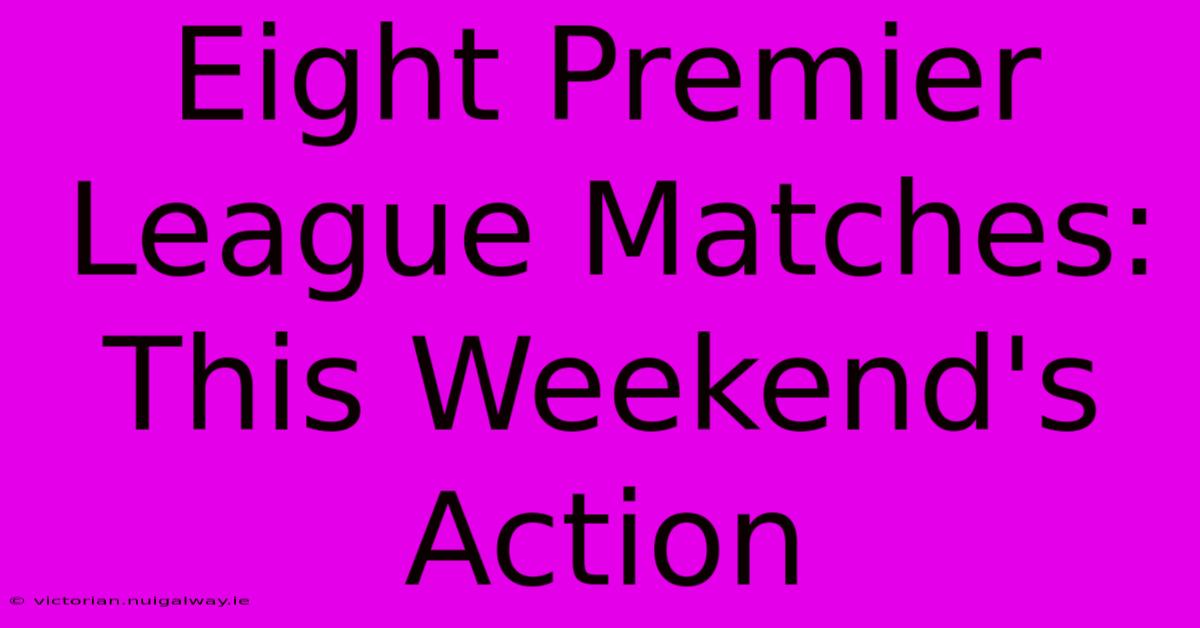 Eight Premier League Matches: This Weekend's Action