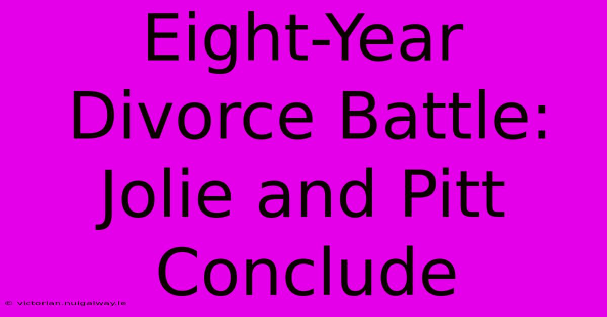 Eight-Year Divorce Battle: Jolie And Pitt Conclude