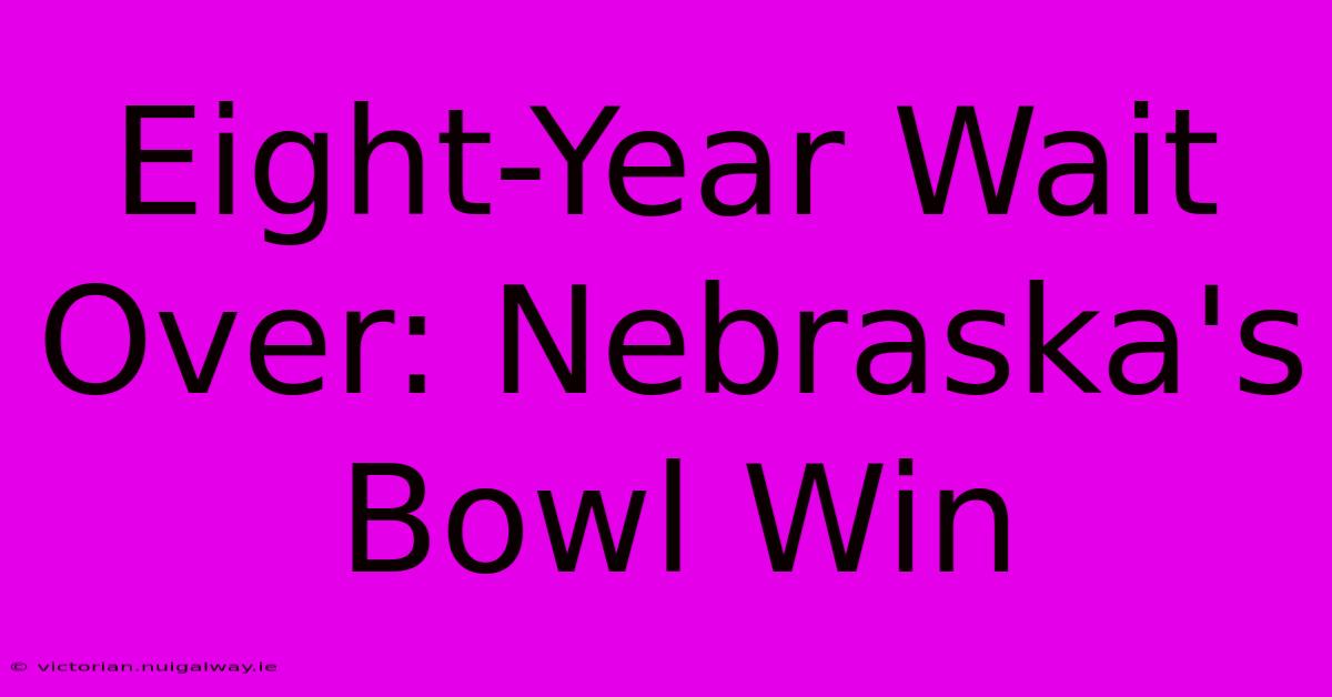 Eight-Year Wait Over: Nebraska's Bowl Win