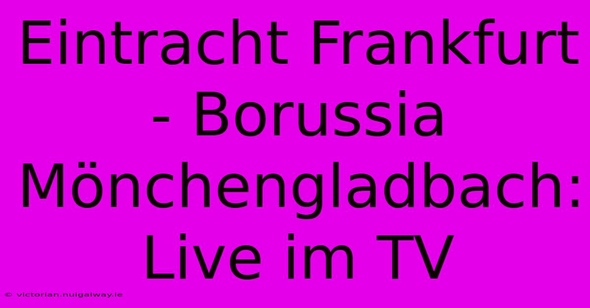 Eintracht Frankfurt - Borussia Mönchengladbach: Live Im TV