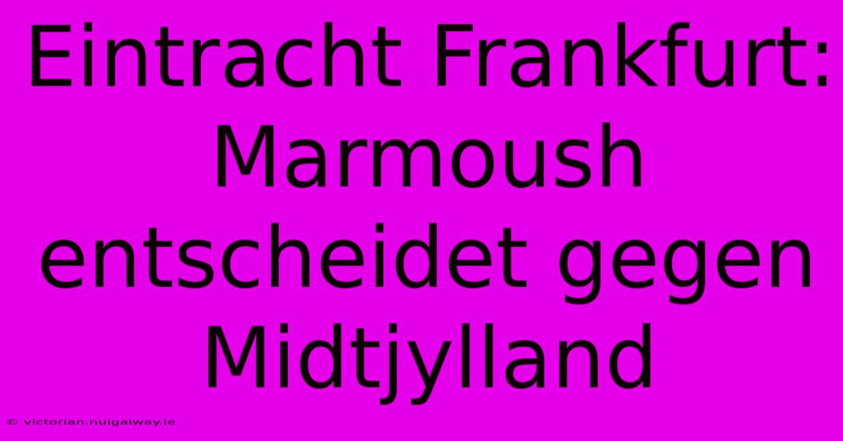 Eintracht Frankfurt: Marmoush Entscheidet Gegen Midtjylland