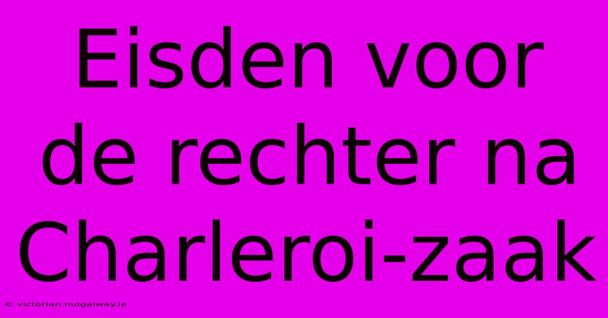 Eisden Voor De Rechter Na Charleroi-zaak