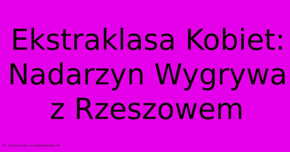 Ekstraklasa Kobiet: Nadarzyn Wygrywa Z Rzeszowem