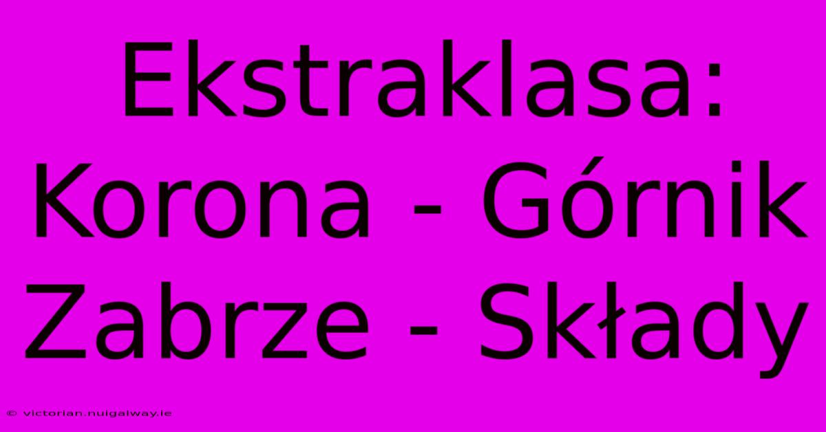 Ekstraklasa: Korona - Górnik Zabrze - Składy