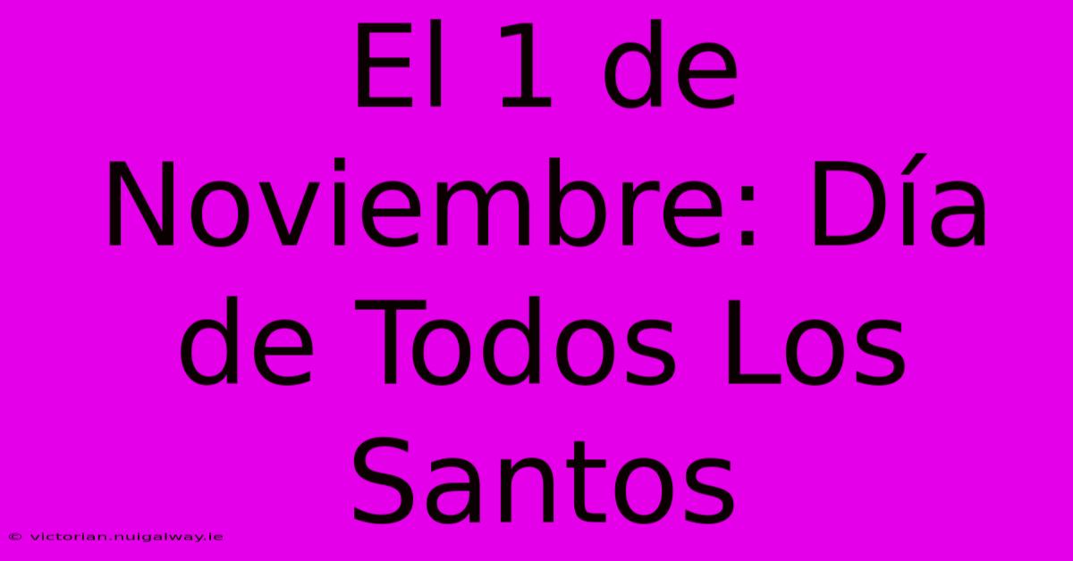 El 1 De Noviembre: Día De Todos Los Santos 