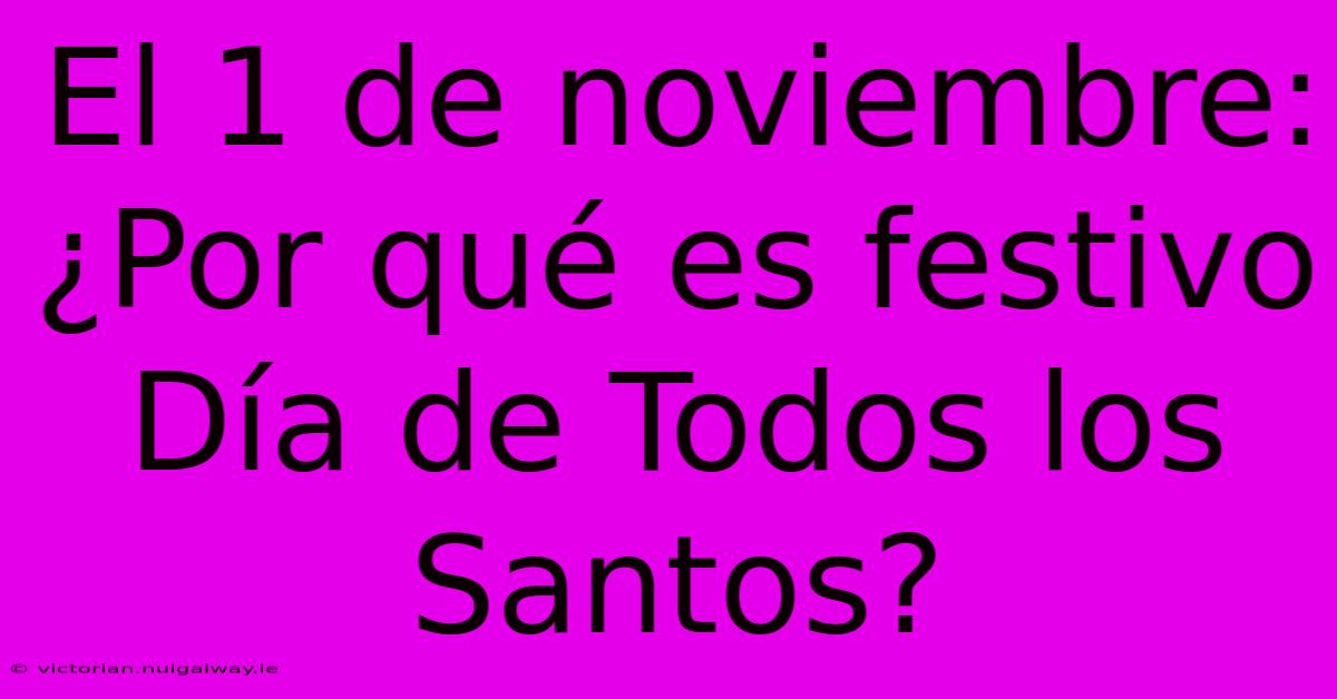 El 1 De Noviembre: ¿Por Qué Es Festivo Día De Todos Los Santos? 