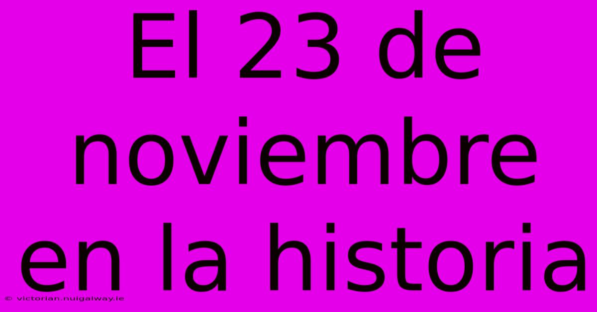 El 23 De Noviembre En La Historia