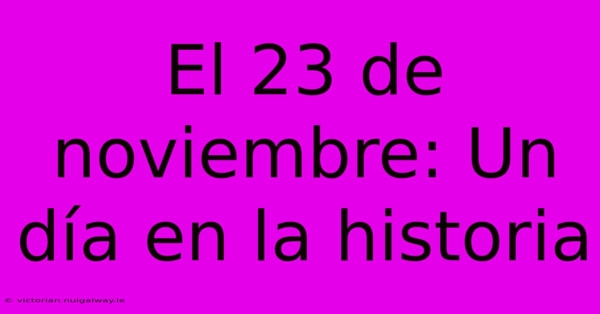 El 23 De Noviembre: Un Día En La Historia