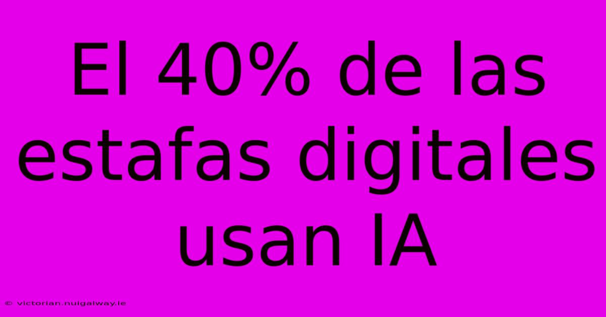 El 40% De Las Estafas Digitales Usan IA