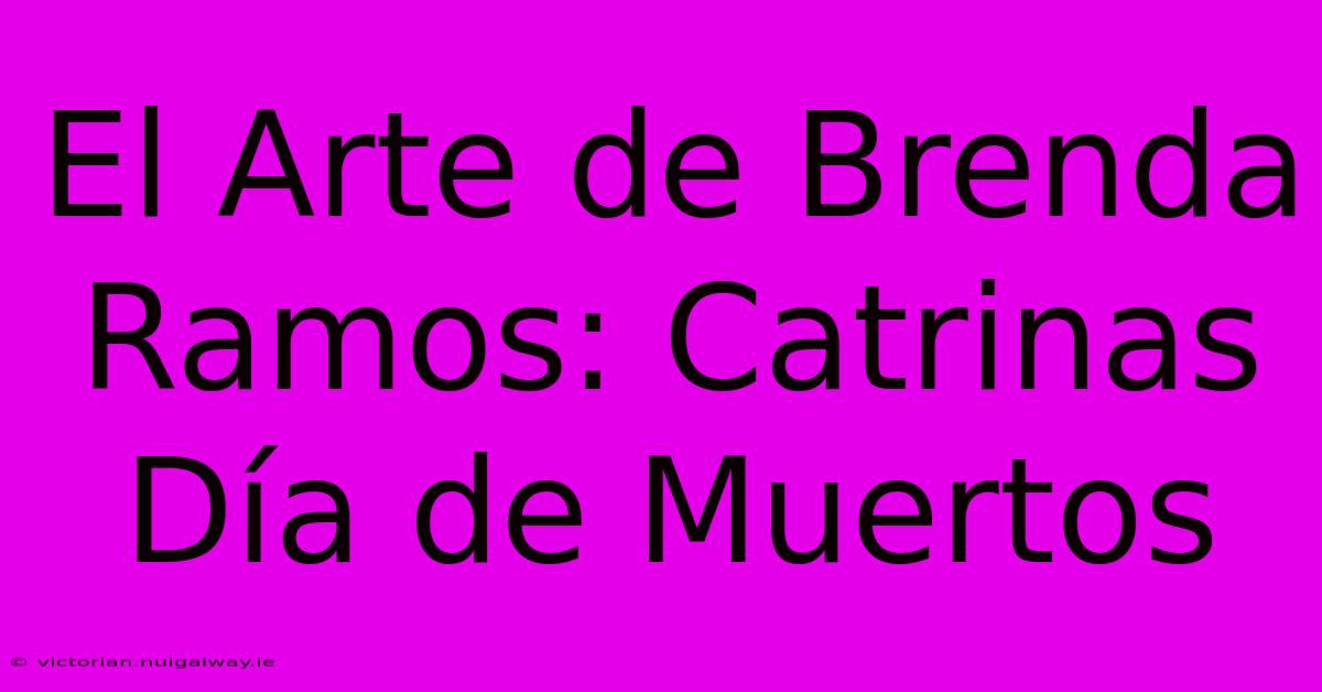 El Arte De Brenda Ramos: Catrinas Día De Muertos 