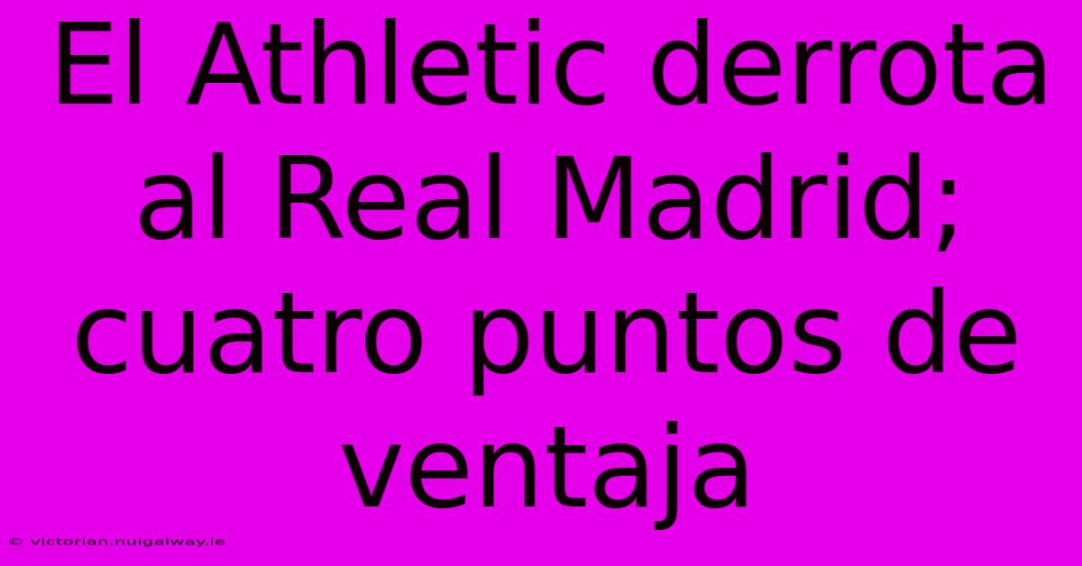 El Athletic Derrota Al Real Madrid; Cuatro Puntos De Ventaja