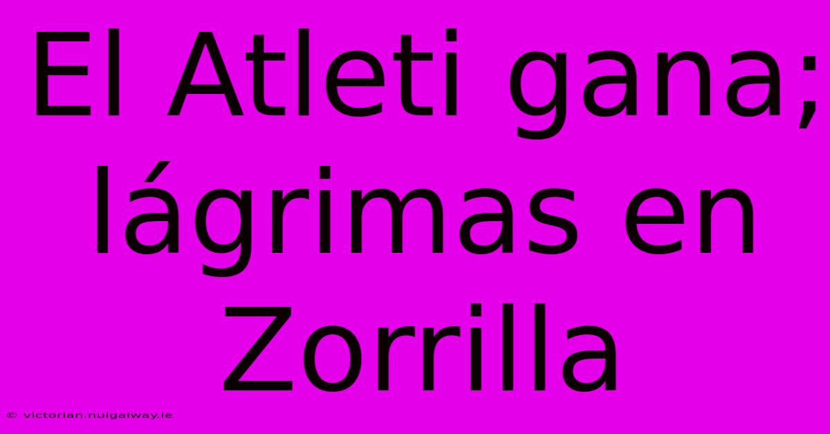 El Atleti Gana; Lágrimas En Zorrilla