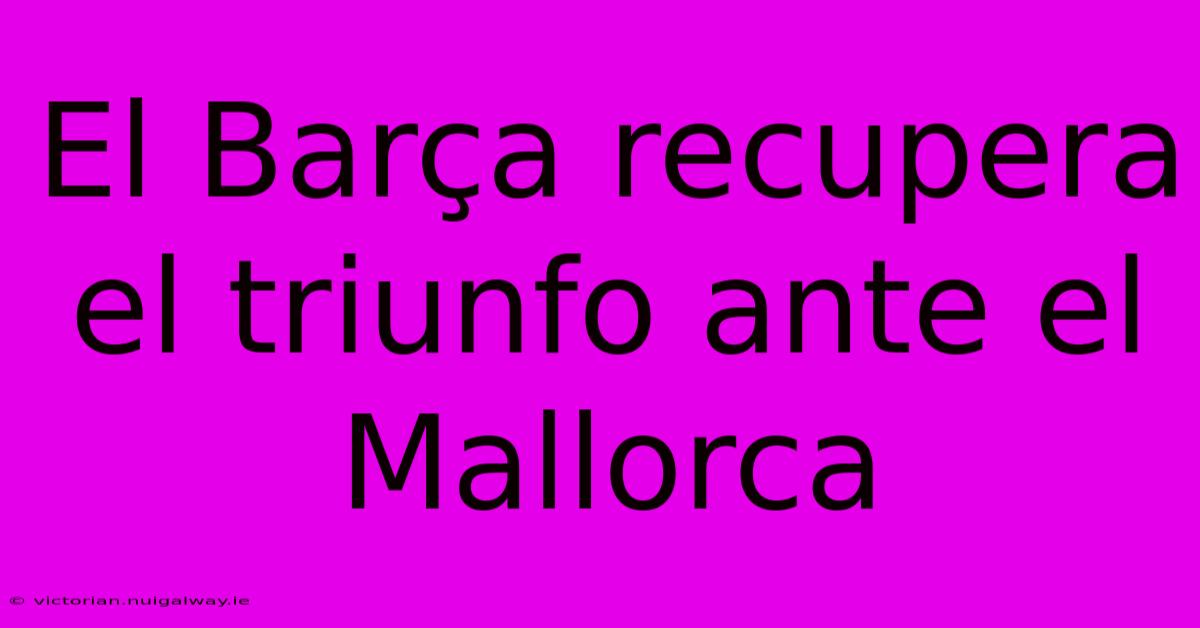 El Barça Recupera El Triunfo Ante El Mallorca