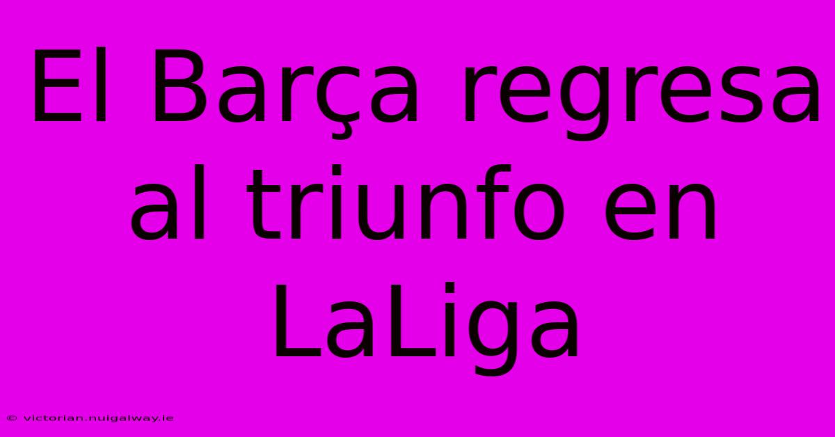 El Barça Regresa Al Triunfo En LaLiga