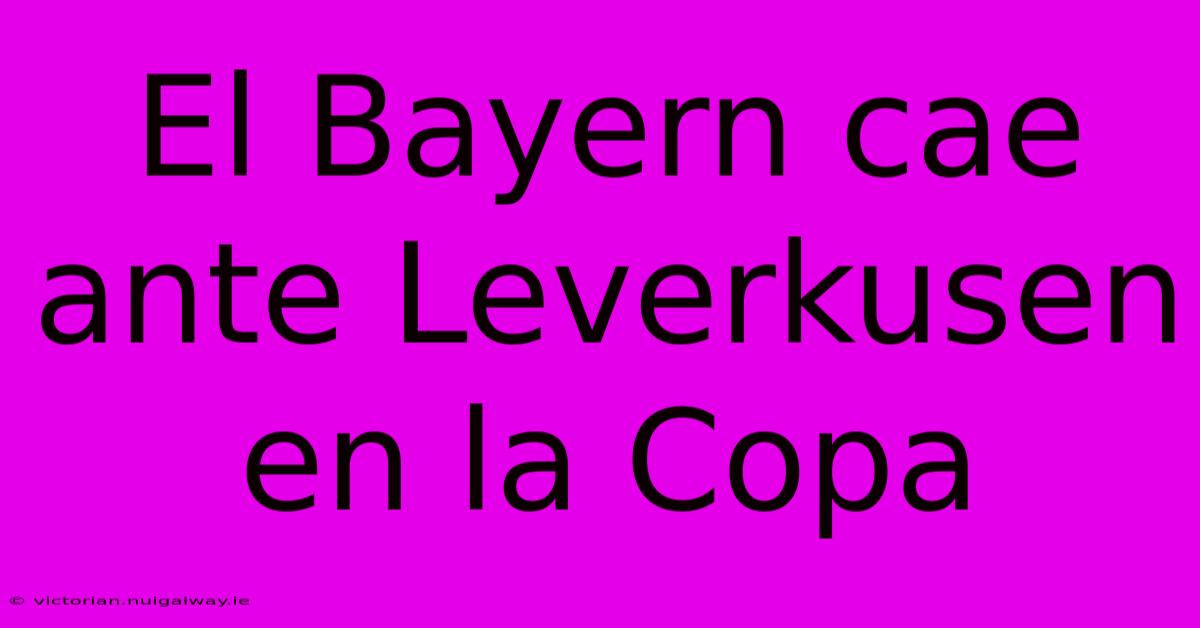 El Bayern Cae Ante Leverkusen En La Copa