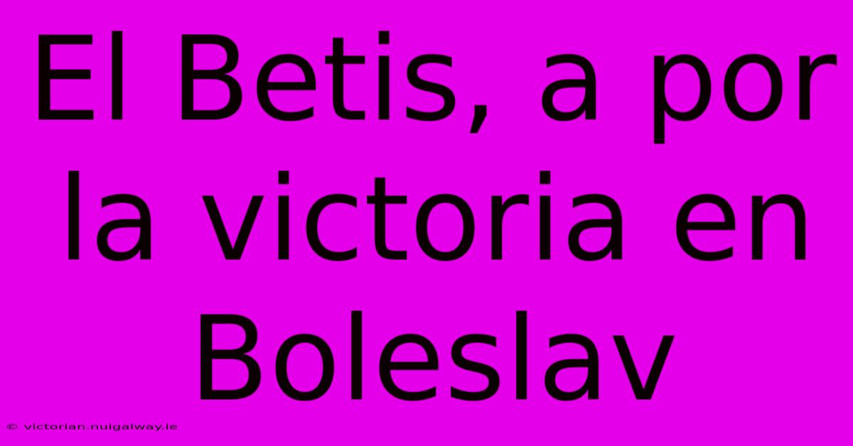 El Betis, A Por La Victoria En Boleslav