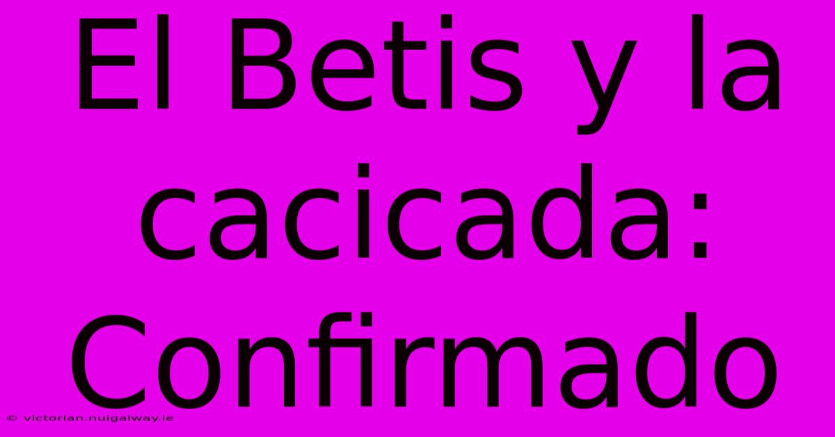 El Betis Y La Cacicada: Confirmado