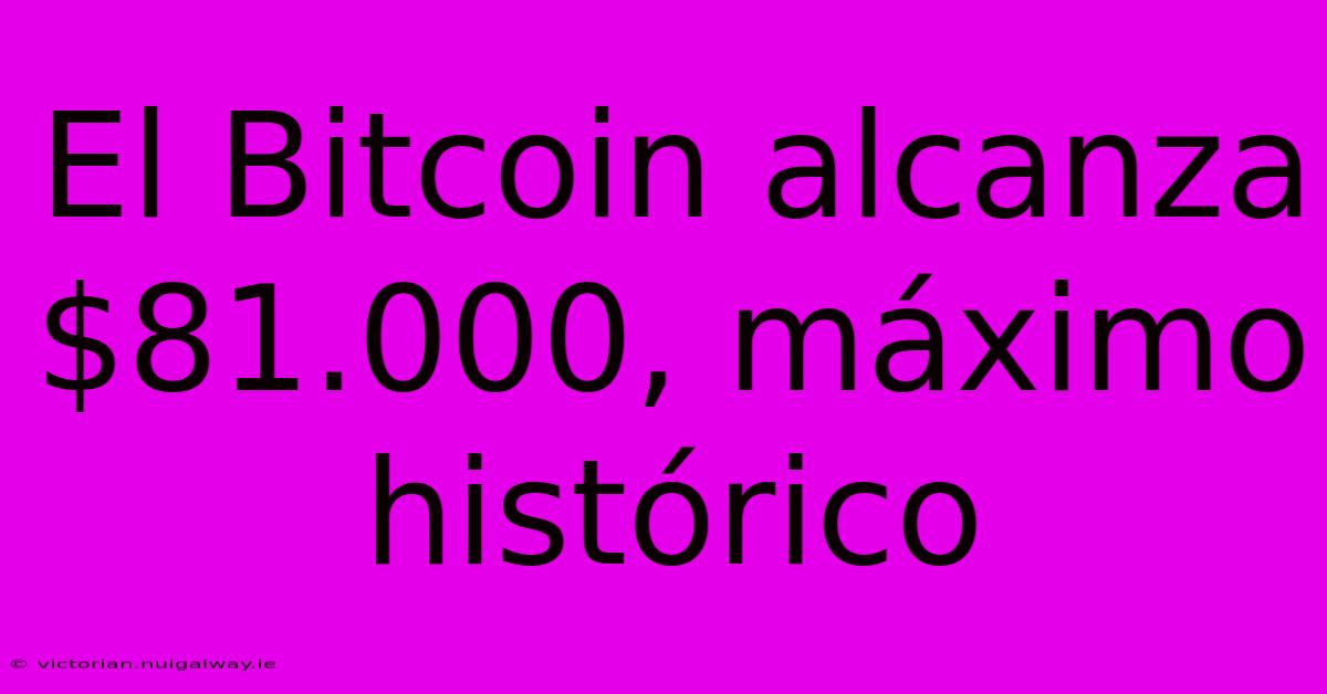 El Bitcoin Alcanza $81.000, Máximo Histórico 