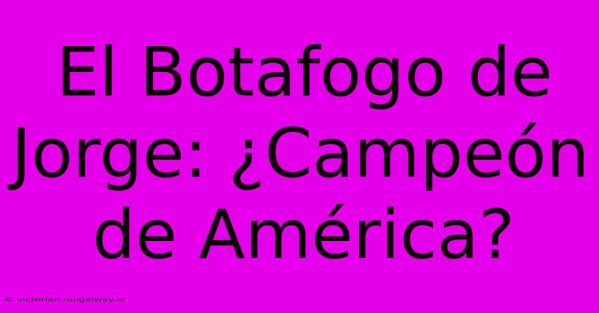 El Botafogo De Jorge: ¿Campeón De América?