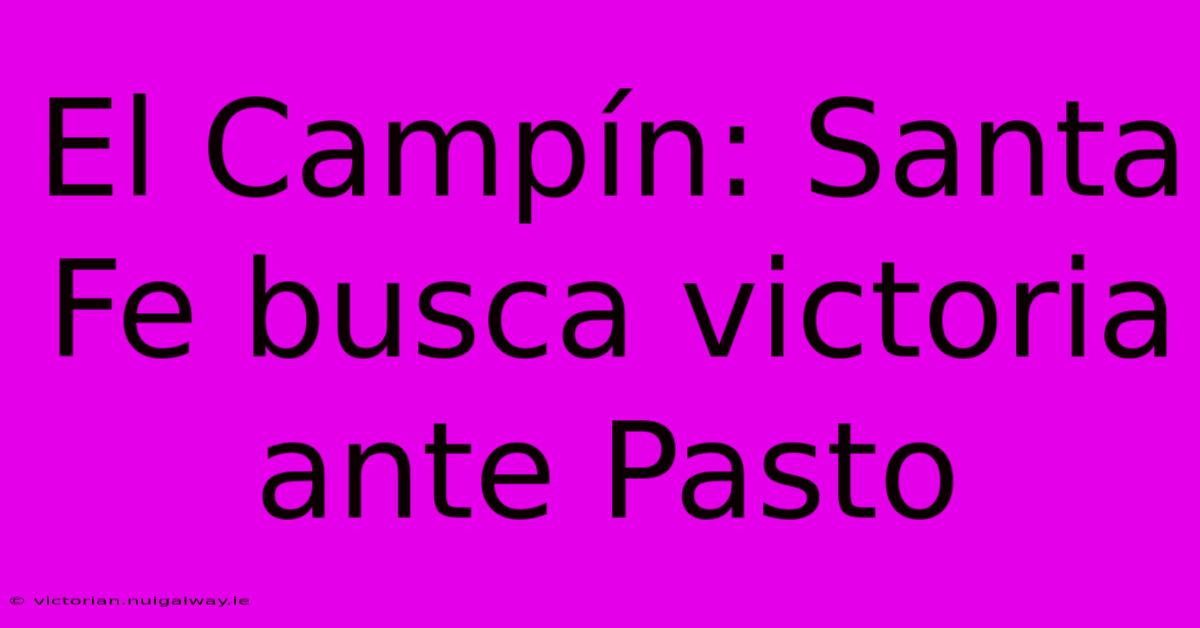 El Campín: Santa Fe Busca Victoria Ante Pasto