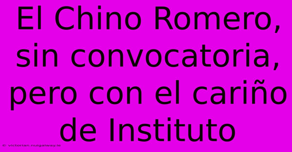 El Chino Romero, Sin Convocatoria, Pero Con El Cariño De Instituto 