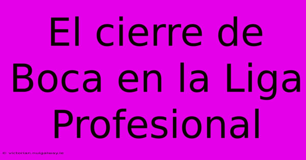El Cierre De Boca En La Liga Profesional