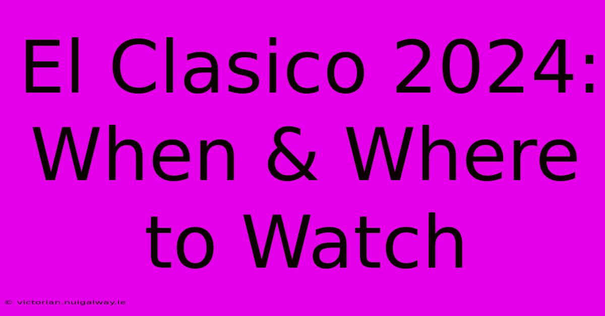 El Clasico 2024: When & Where To Watch