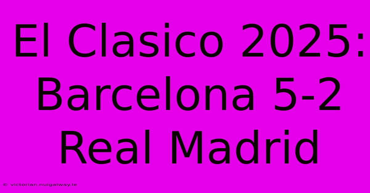 El Clasico 2025: Barcelona 5-2 Real Madrid