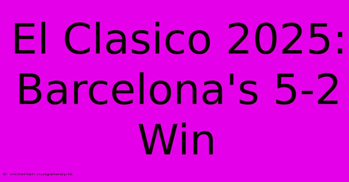 El Clasico 2025: Barcelona's 5-2 Win