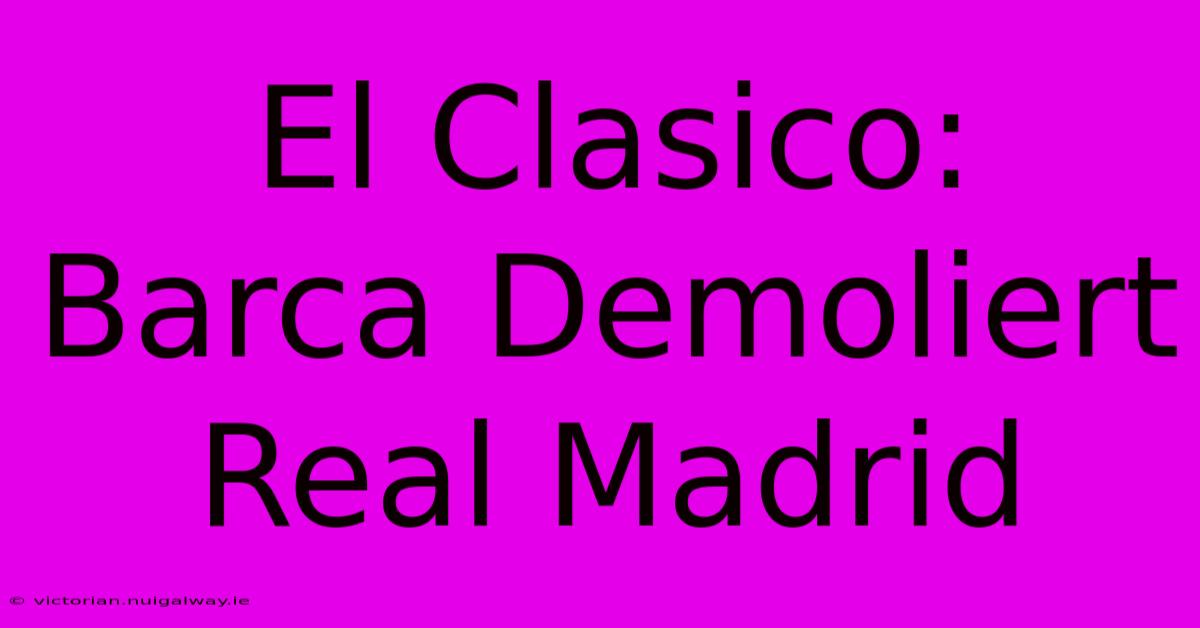 El Clasico: Barca Demoliert Real Madrid