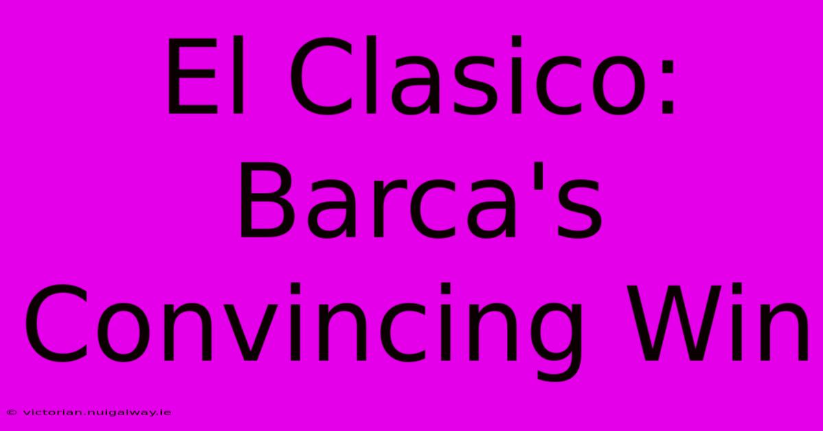 El Clasico: Barca's Convincing Win