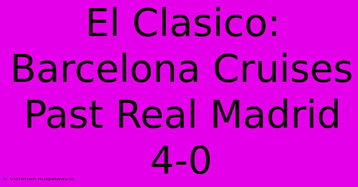 El Clasico: Barcelona Cruises Past Real Madrid 4-0