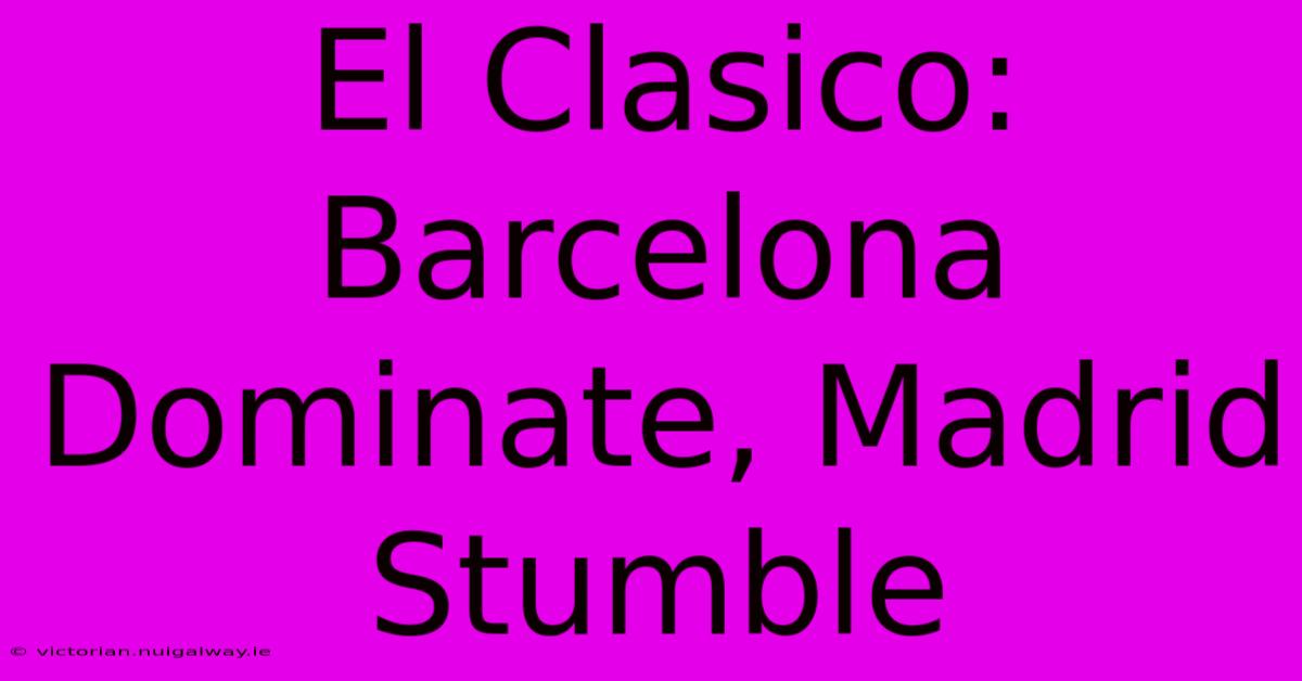 El Clasico: Barcelona Dominate, Madrid Stumble