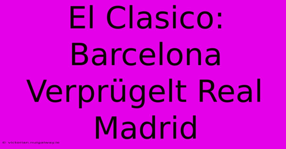 El Clasico: Barcelona Verprügelt Real Madrid 