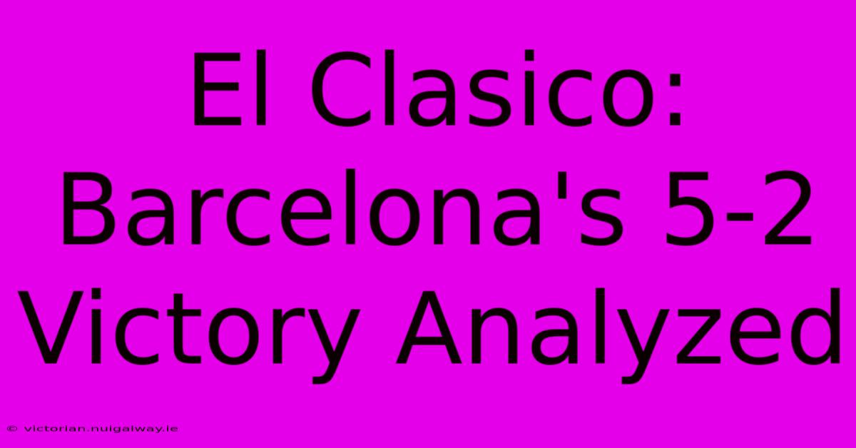 El Clasico: Barcelona's 5-2 Victory Analyzed