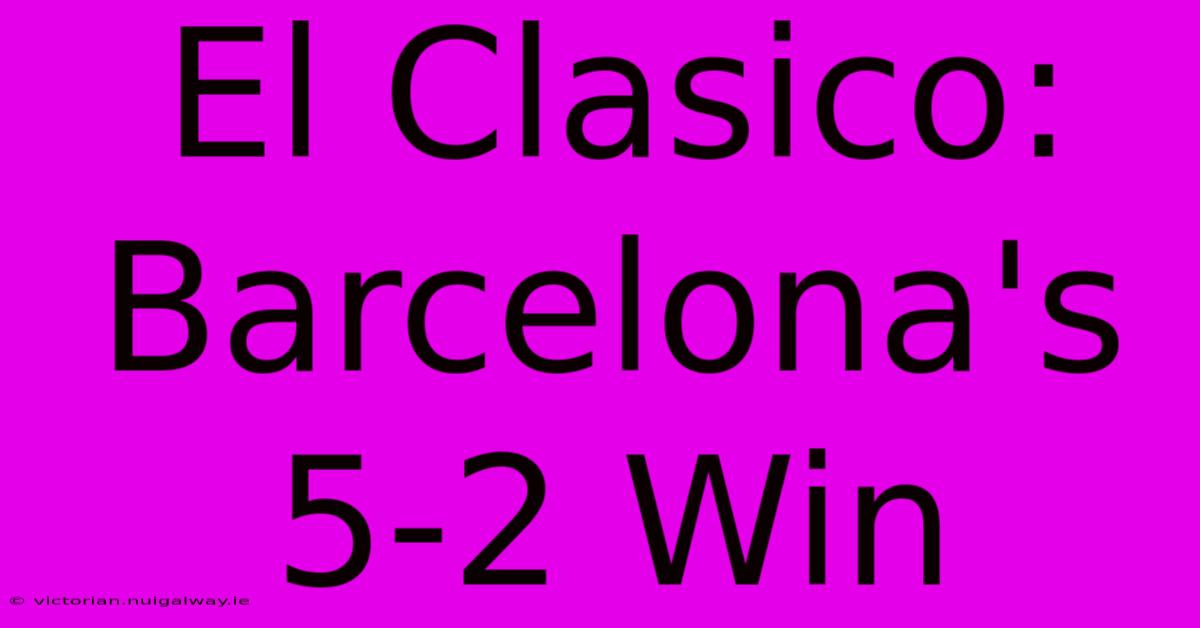 El Clasico: Barcelona's 5-2 Win