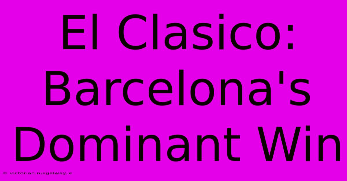 El Clasico: Barcelona's Dominant Win