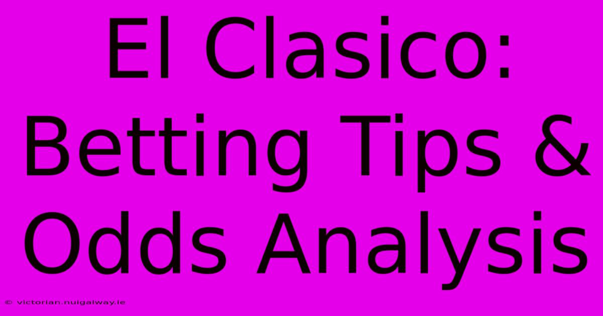 El Clasico: Betting Tips & Odds Analysis