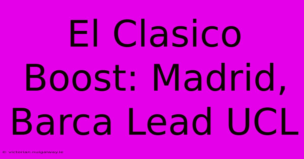 El Clasico Boost: Madrid, Barca Lead UCL