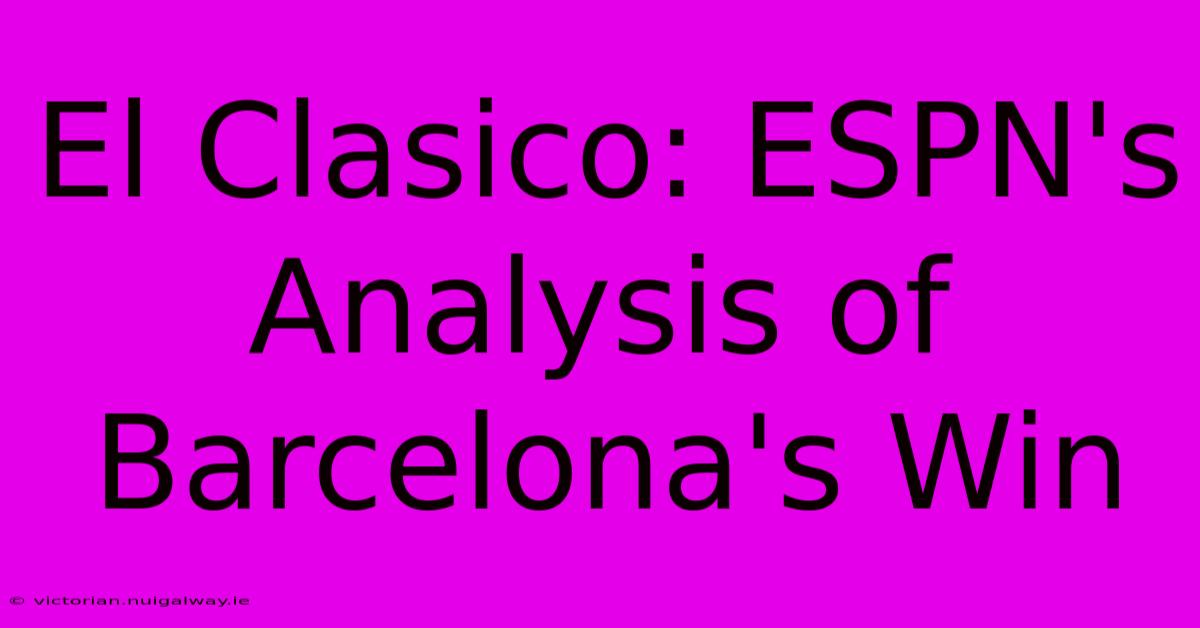 El Clasico: ESPN's Analysis Of Barcelona's Win