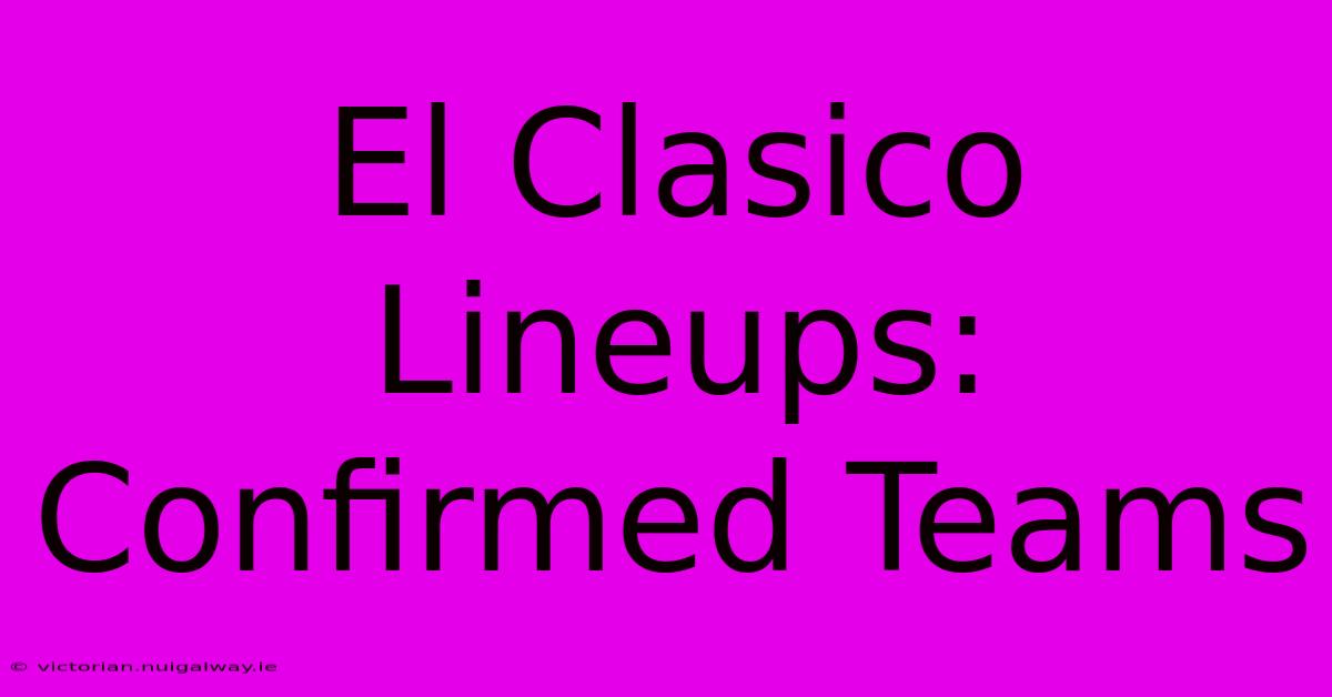 El Clasico Lineups: Confirmed Teams