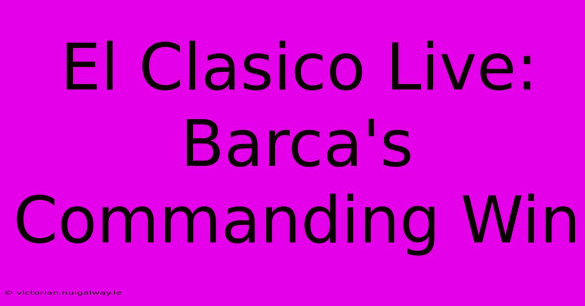 El Clasico Live: Barca's Commanding Win