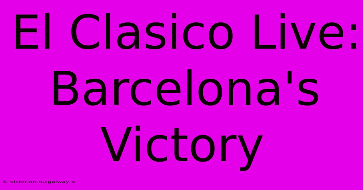 El Clasico Live: Barcelona's Victory