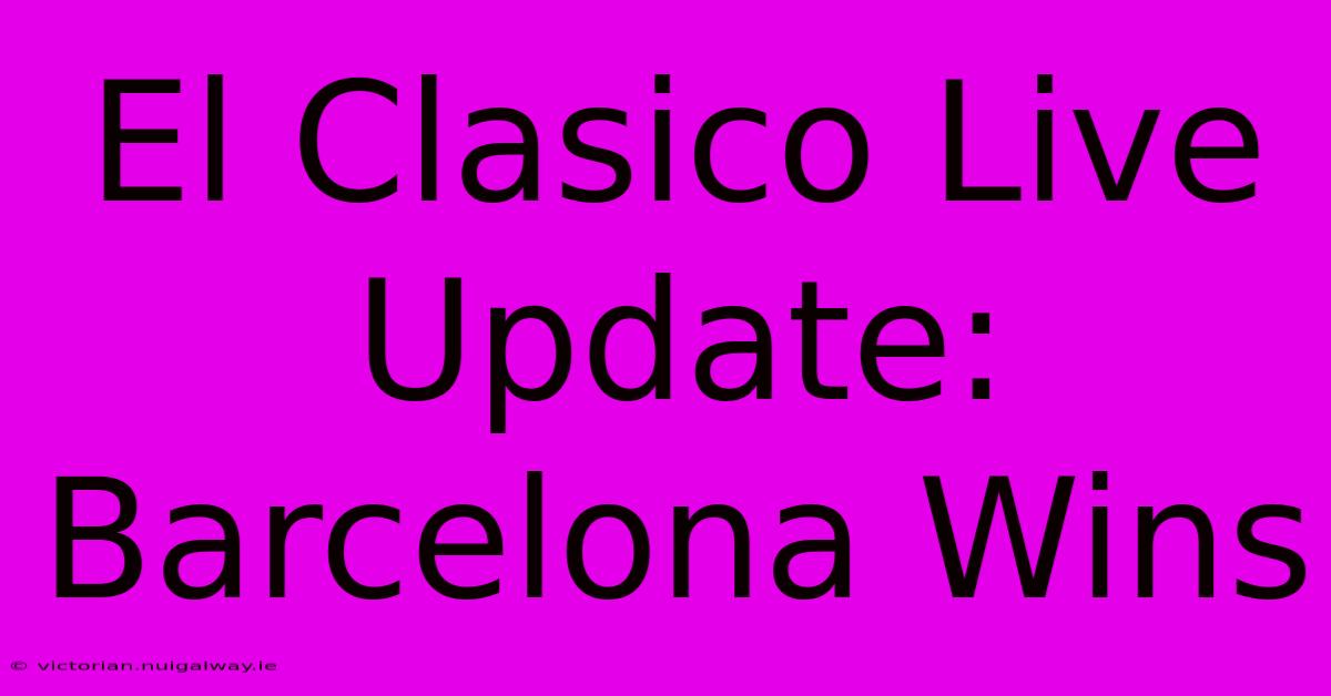 El Clasico Live Update: Barcelona Wins