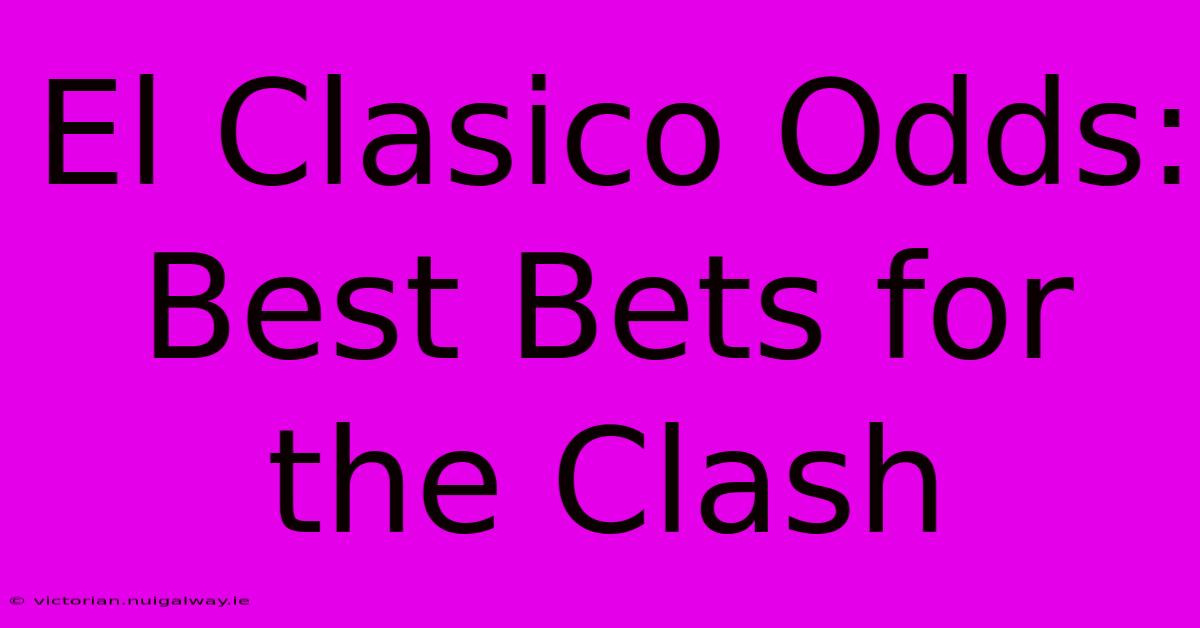 El Clasico Odds: Best Bets For The Clash 