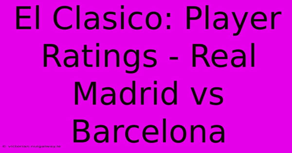 El Clasico: Player Ratings - Real Madrid Vs Barcelona