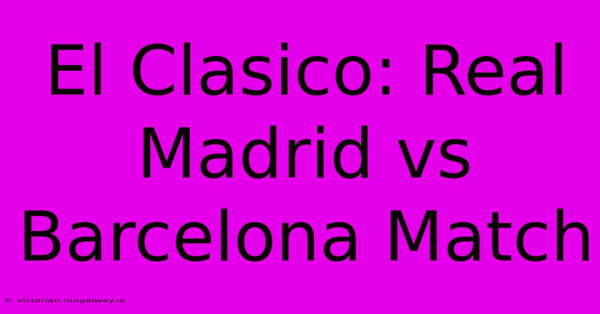 El Clasico: Real Madrid Vs Barcelona Match