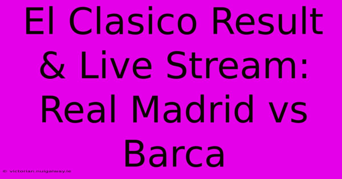 El Clasico Result & Live Stream: Real Madrid Vs Barca