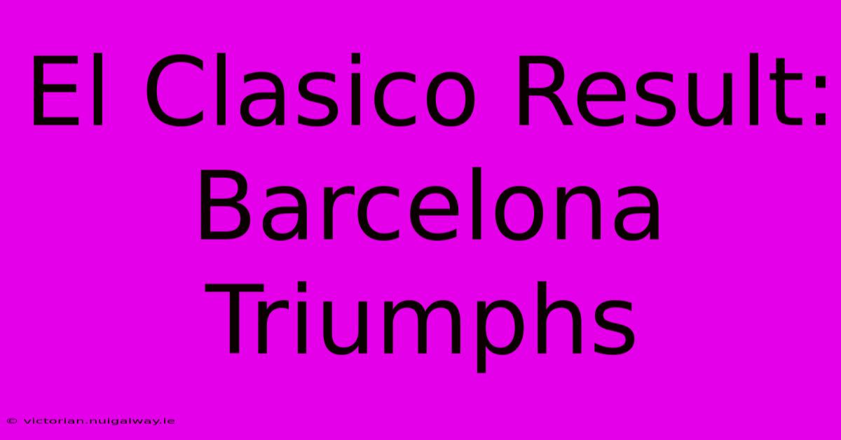 El Clasico Result: Barcelona Triumphs