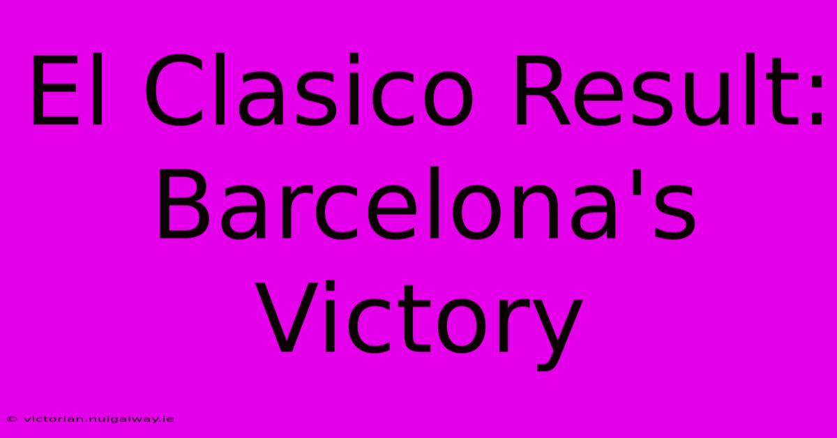 El Clasico Result: Barcelona's Victory